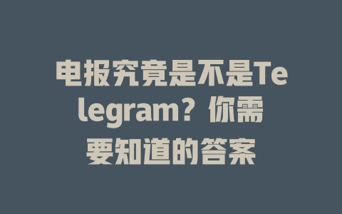 电报究竟是不是Telegram？你需要知道的答案 一