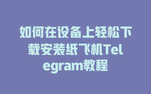 如何在设备上轻松下载安装纸飞机Telegram教程 一