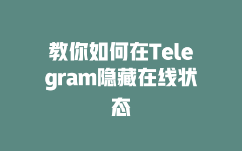 教你如何在Telegram隐藏在线状态 一