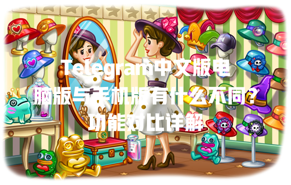 Telegram中文版电脑版与手机版有什么不同？功能对比详解 一