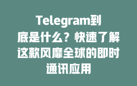 Telegram到底是什么？快速了解这款风靡全球的即时通讯应用 一