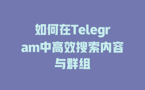 如何在Telegram中高效搜索内容与群组 一