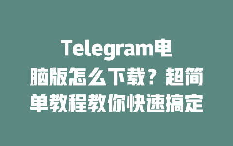 Telegram电脑版怎么下载？超简单教程教你快速搞定 一