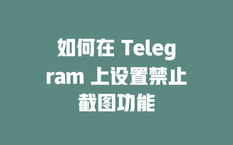 如何在 Telegram 上设置禁止截图功能 一