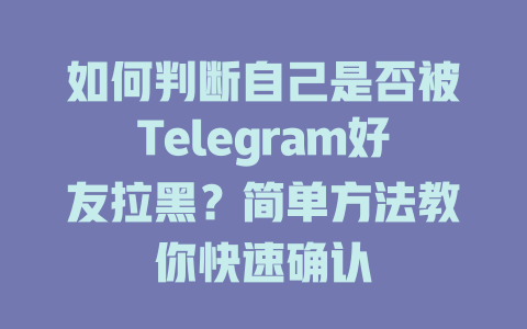 如何判断自己是否被Telegram好友拉黑？简单方法教你快速确认 一