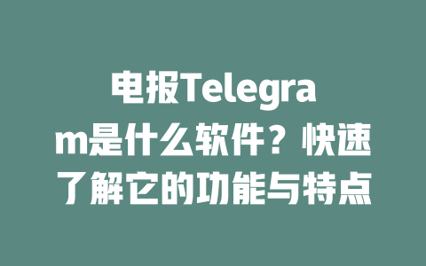 电报Telegram是什么软件？快速了解它的功能与特点 一