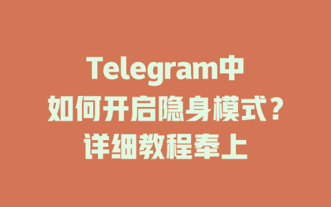 Telegram中如何开启隐身模式？详细教程奉上 一