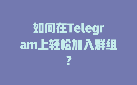 如何在Telegram上轻松加入群组？ 一