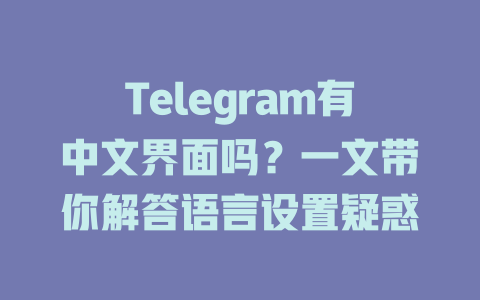 Telegram有中文界面吗？一文带你解答语言设置疑惑 一