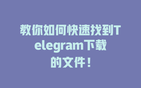 教你如何快速找到Telegram下载的文件！ 一