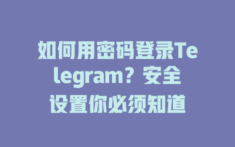 如何用密码登录Telegram？安全设置你必须知道 一
