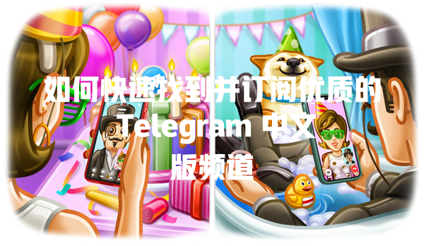 如何快速找到并订阅优质的 Telegram 中文版频道 一