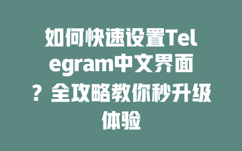如何快速设置Telegram中文界面？全攻略教你秒升级体验 一
