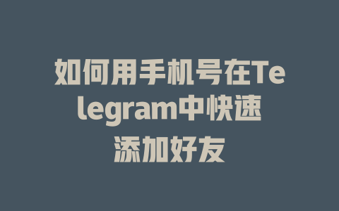 如何用手机号在Telegram中快速添加好友 一