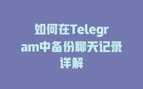 如何在Telegram中备份聊天记录详解 一