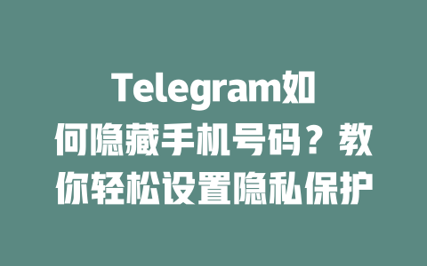 Telegram如何隐藏手机号码？教你轻松设置隐私保护 一