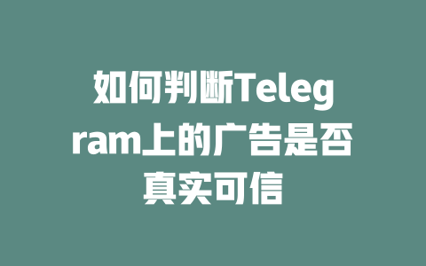如何判断Telegram上的广告是否真实可信 一
