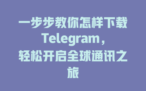 一步步教你怎样下载Telegram，轻松开启全球通讯之旅 一