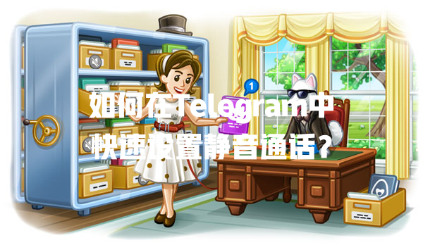 如何在Telegram中快速设置静音通话？ 一