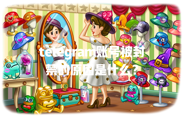 telegram账号被封禁的原因是什么？ 一