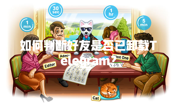 如何判断好友是否已卸载Telegram？ 一