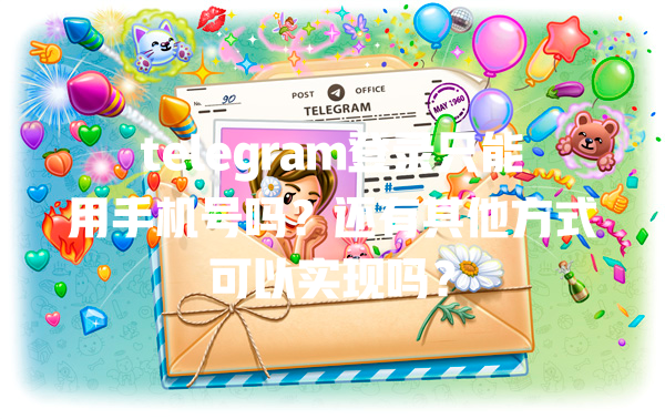 telegram登录只能用手机号吗？还有其他方式可以实现吗？ 一