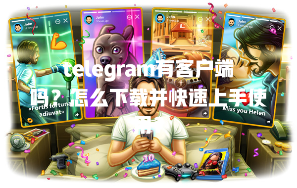 telegram有客户端吗？怎么下载并快速上手使用？ 一