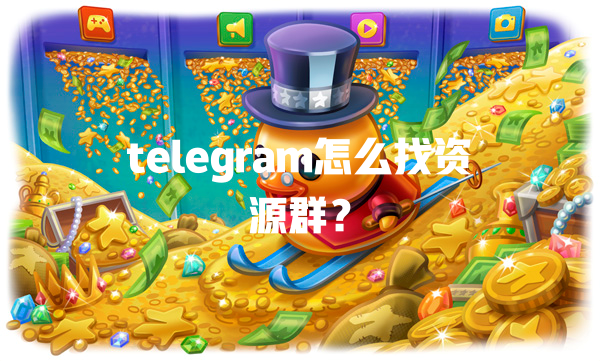 telegram怎么找资源群？ 一