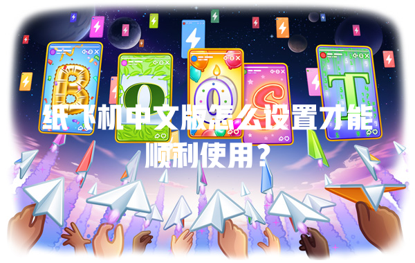 纸飞机中文版怎么设置才能顺利使用？ 一