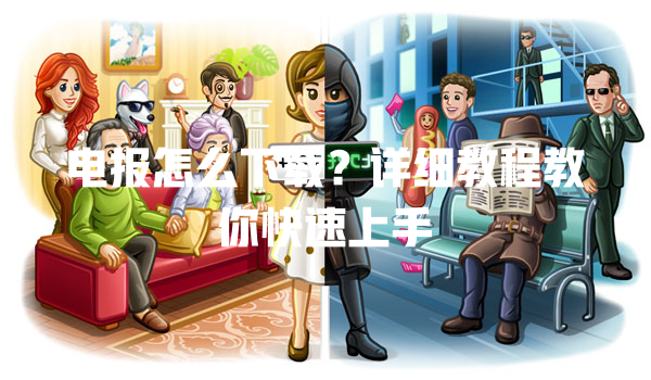 电报怎么下载？详细教程教你快速上手 一