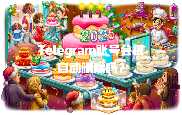 Telegram账号会被自动删除吗？ 一
