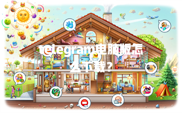 telegram电脑版怎么下载？ 一