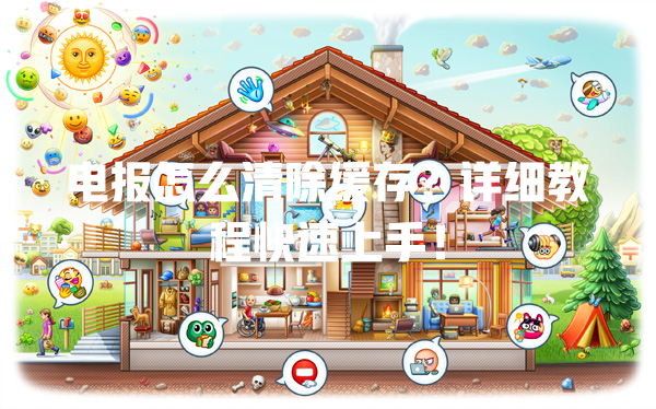 电报怎么清除缓存？详细教程快速上手！ 一